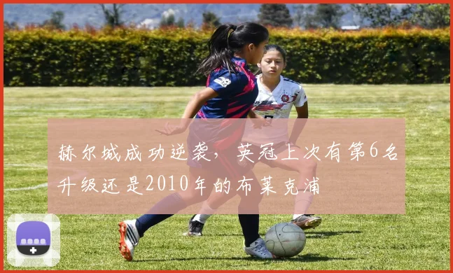 赫尔城成功逆袭，英冠上次有第6名升级还是2010年的布莱克浦