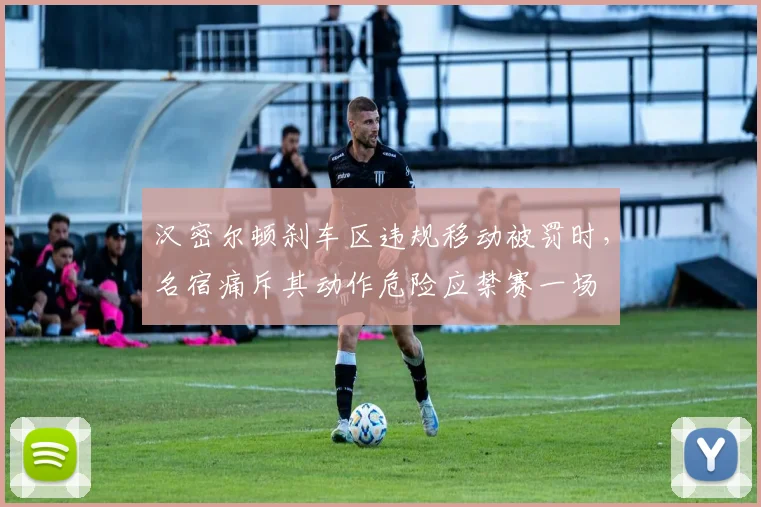 汉密尔顿刹车区违规移动被罚时，名宿痛斥其动作危险应禁赛一场