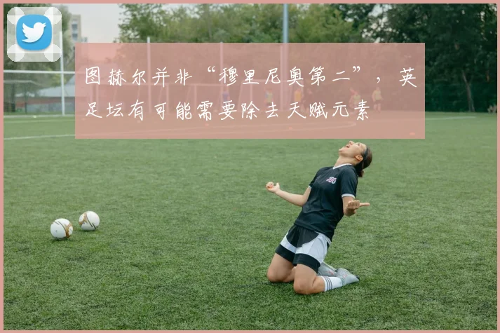 图赫尔并非“穆里尼奥第二”，英足坛有可能需要除去天赋元素