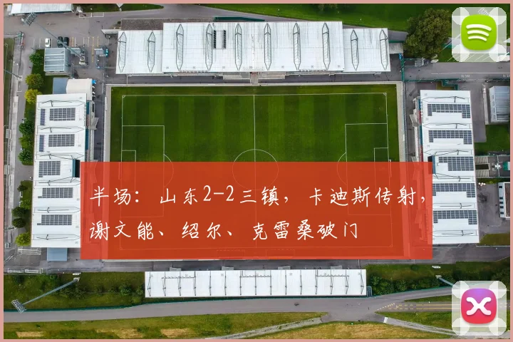 半场：山东2-2三镇，卡迪斯传射，谢文能、绍尔、克雷桑破门
